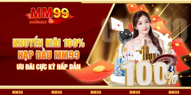 Khuyến mãi 100% nạp đầu MM99 - Ưu đãi cực kỳ hấp dẫn